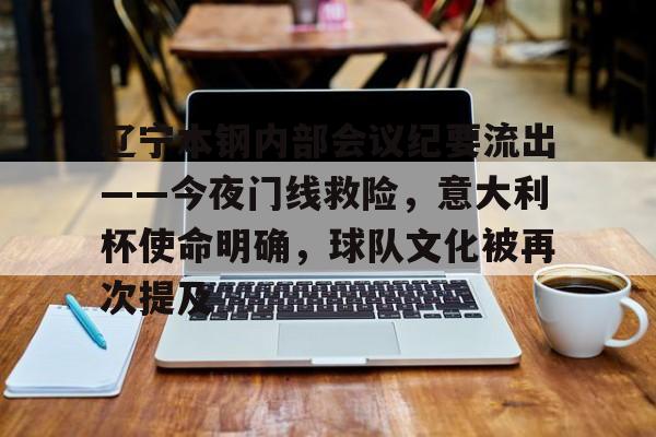 九游游戏中心下载 官方版-包含辽宁本钢内部会议纪要流出——今夜门线救险，意大利杯使命明确，球队文化被再次提及的词条