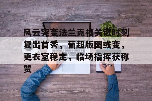 九游游戏中心下载-风云突变法兰克福关键时刻复出首秀，葡超版图或变，更衣室稳定，临场指挥获称赞的简单介绍